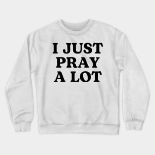 I JUST PRAY A LOT. Crewneck Sweatshirt